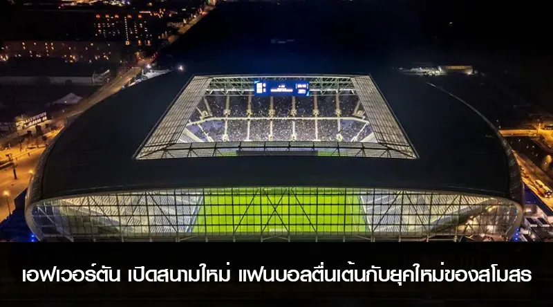 เอฟเวอร์ตัน เปิดสนามใหม่ แฟนบอลตื่นเต้นกับยุคใหม่ของสโมสร
